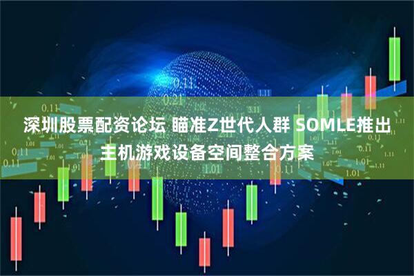 深圳股票配资论坛 瞄准Z世代人群 SOMLE推出主机游戏设备空间整合方案