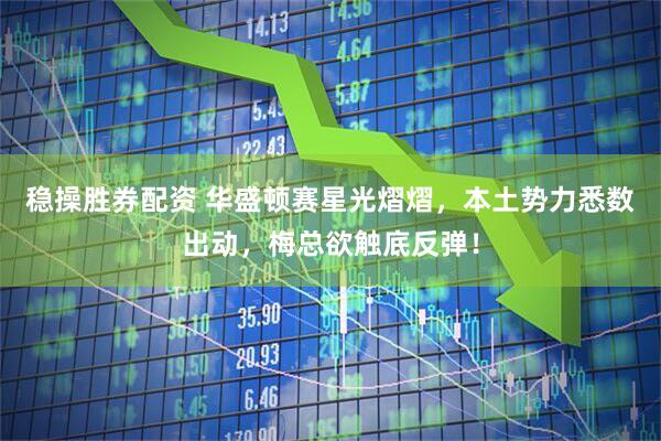 稳操胜券配资 华盛顿赛星光熠熠，本土势力悉数出动，梅总欲触底反弹！