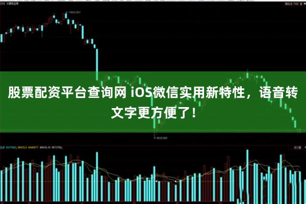 股票配资平台查询网 iOS微信实用新特性，语音转文字更方便了！