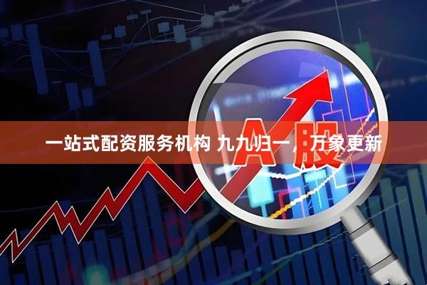 一站式配资服务机构 九九归一，万象更新
